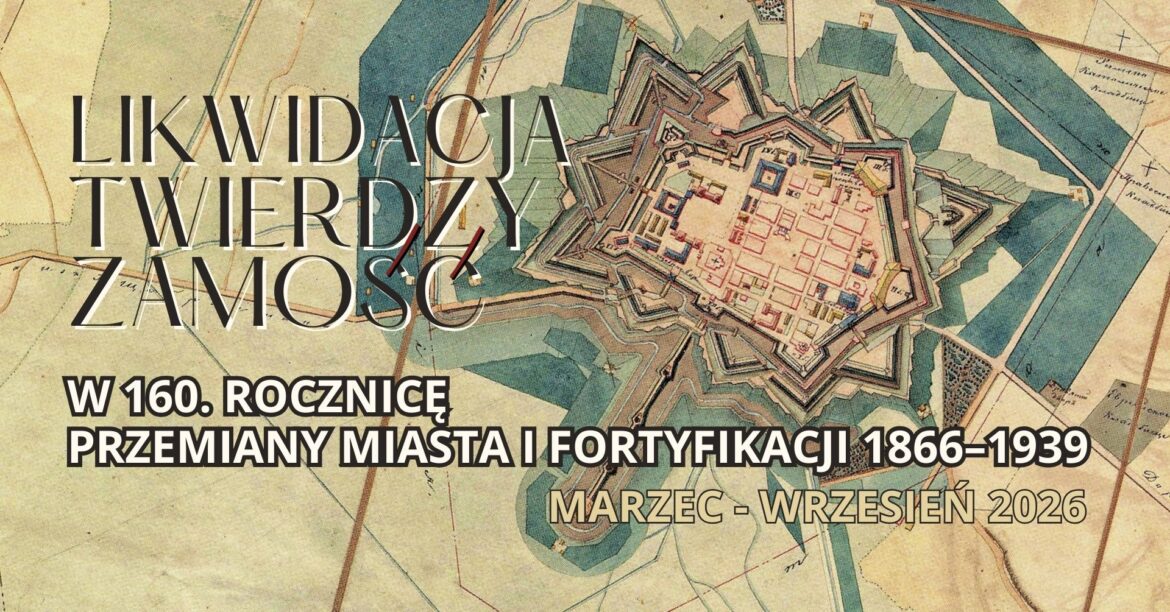 Przed nami otwarcie wystawy „Likwidacja Twierdzy Zamość. Przemiany miasta i fortyfikacji 1866–1939”